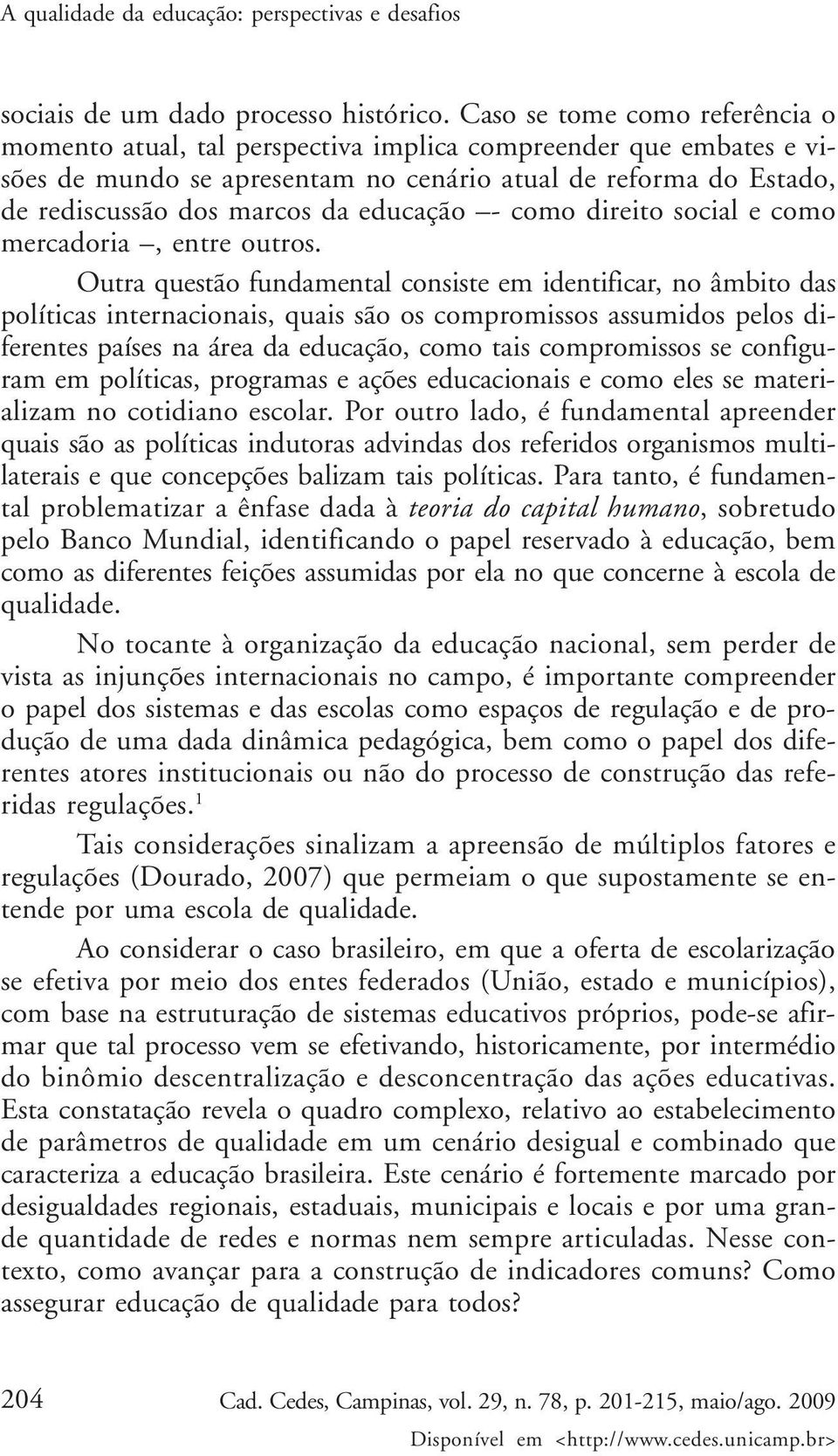 educação - como direito social e como mercadoria, entre outros.