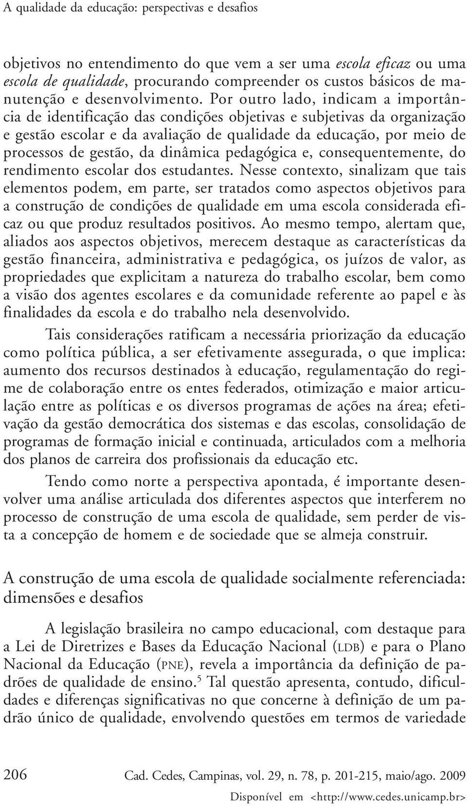 Por outro lado, indicam a importância de identificação das condições objetivas e subjetivas da organização e gestão escolar e da avaliação de qualidade da educação, por meio de processos de gestão,