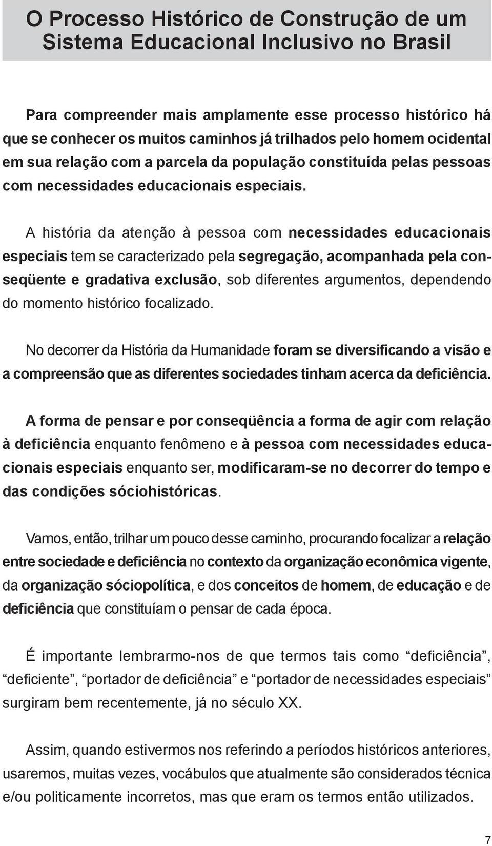 A história da atenção à pessoa com necessidades educacionais especiais tem se caracterizado pela segregação, acompanhada pela conseqüente e gradativa exclusão, sob diferentes argumentos, dependendo