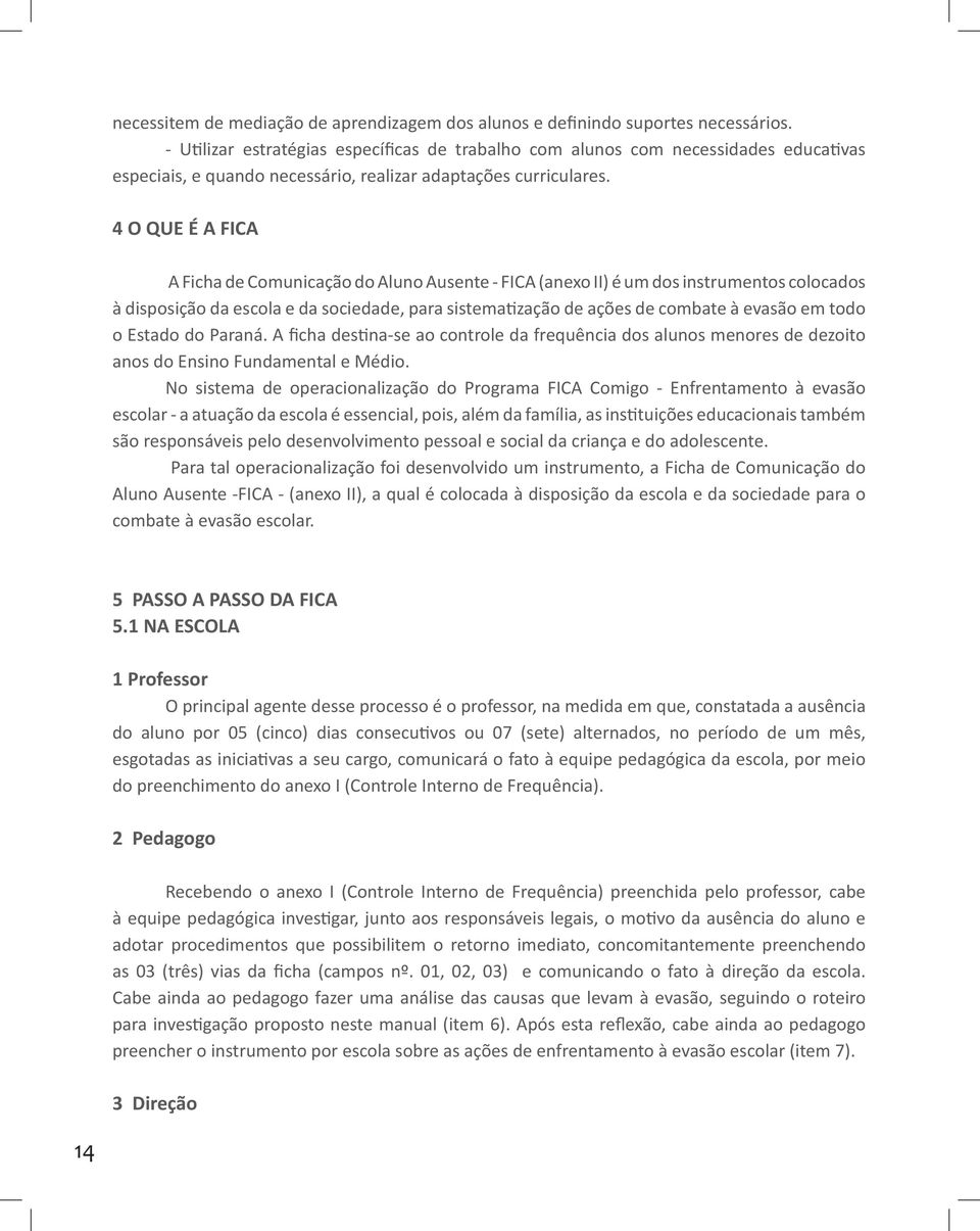 4 O QUE É A FICA A Ficha de Comunicação do Aluno Ausente - FICA (anexo II) é um dos instrumentos colocados à disposição da escola e da sociedade, para sistematização de ações de combate à evasão em