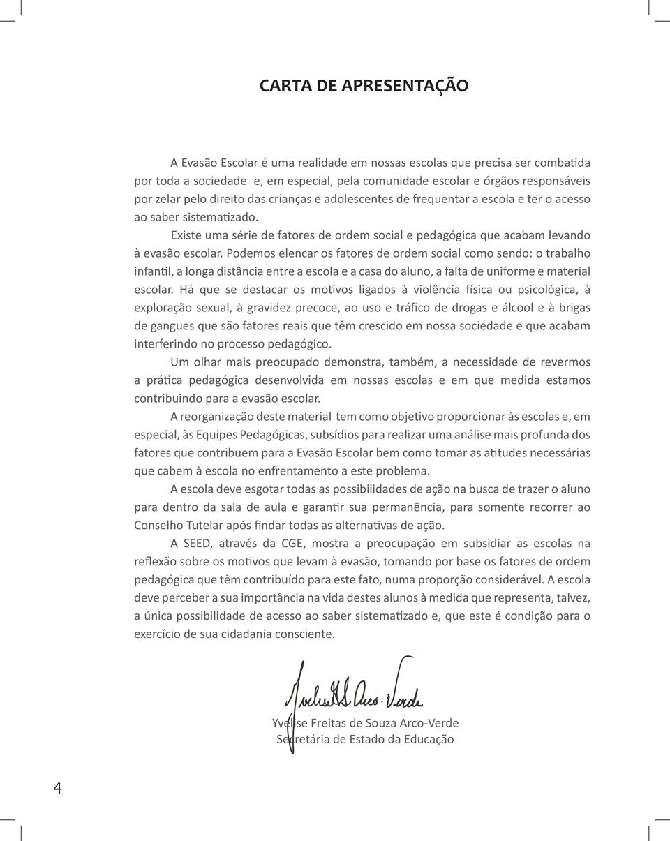 Podemos elencar os fatores de ordem social como sendo: o trabalho infantil, a longa distância entre a escola e a casa do aluno, a falta de uniforme e material escolar.