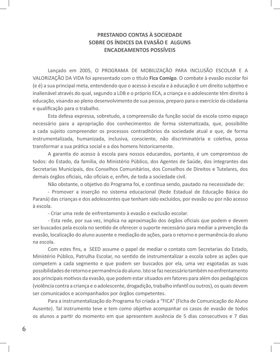 O combate à evasão escolar foi (e é) a sua principal meta, entendendo que o acesso à escola e à educação é um direito subjetivo e inalienável através do qual, segundo a LDB e o próprio ECA, a criança