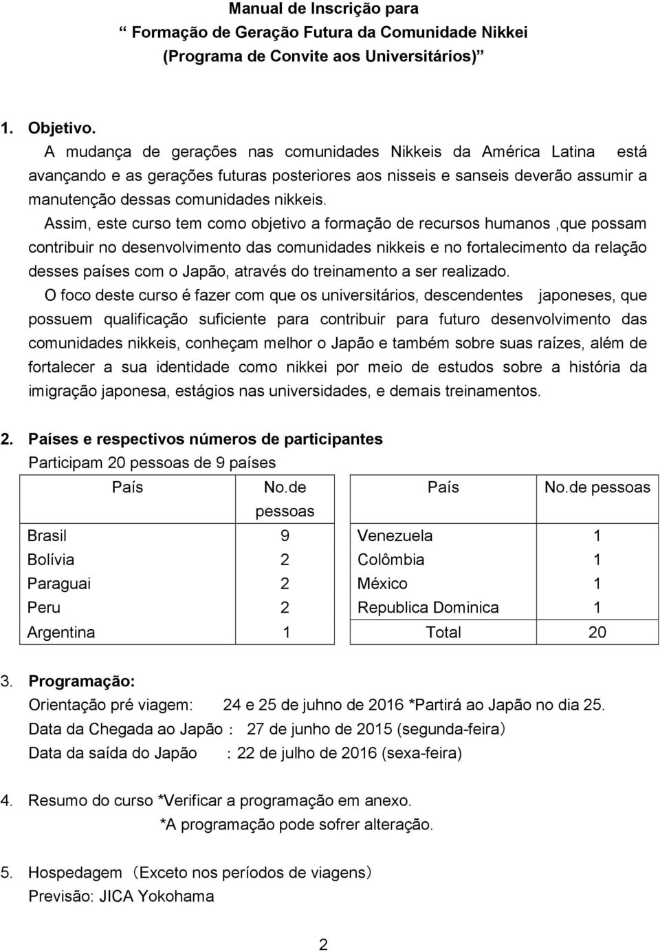 Assim, este curso tem como objetivo a formação de recursos humanos,que possam contribuir no desenvolvimento das comunidades nikkeis e no fortalecimento da relação desses países com o Japão, através