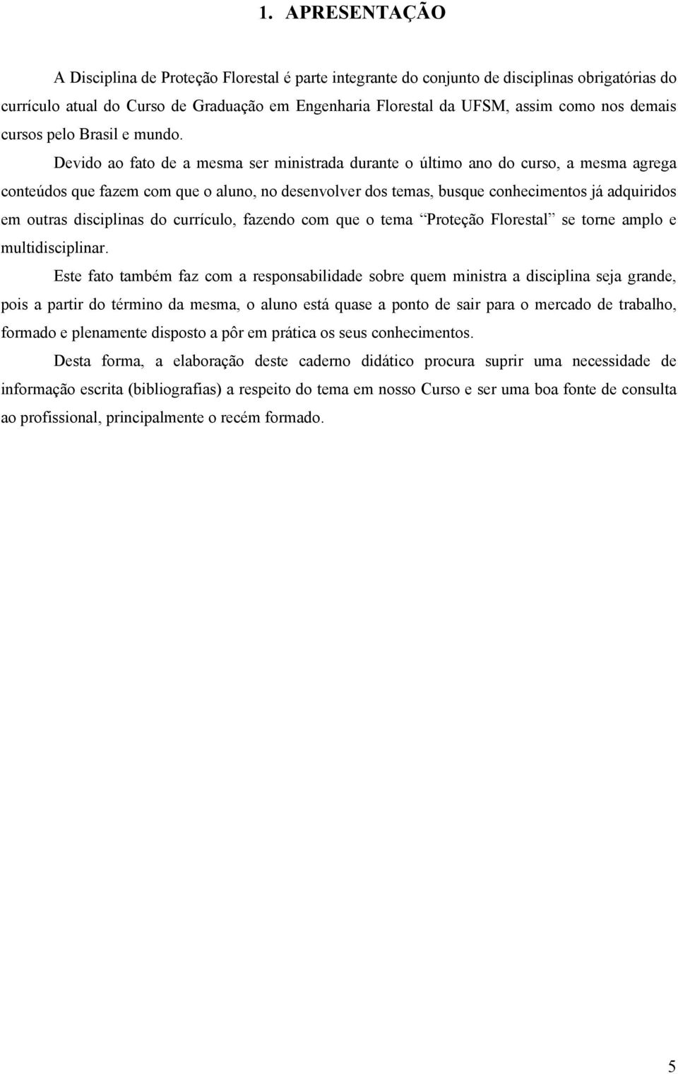 Devido ao fato de a mesma ser ministrada durante o último ano do curso, a mesma agrega conteúdos que fazem com que o aluno, no desenvolver dos temas, busque conhecimentos já adquiridos em outras