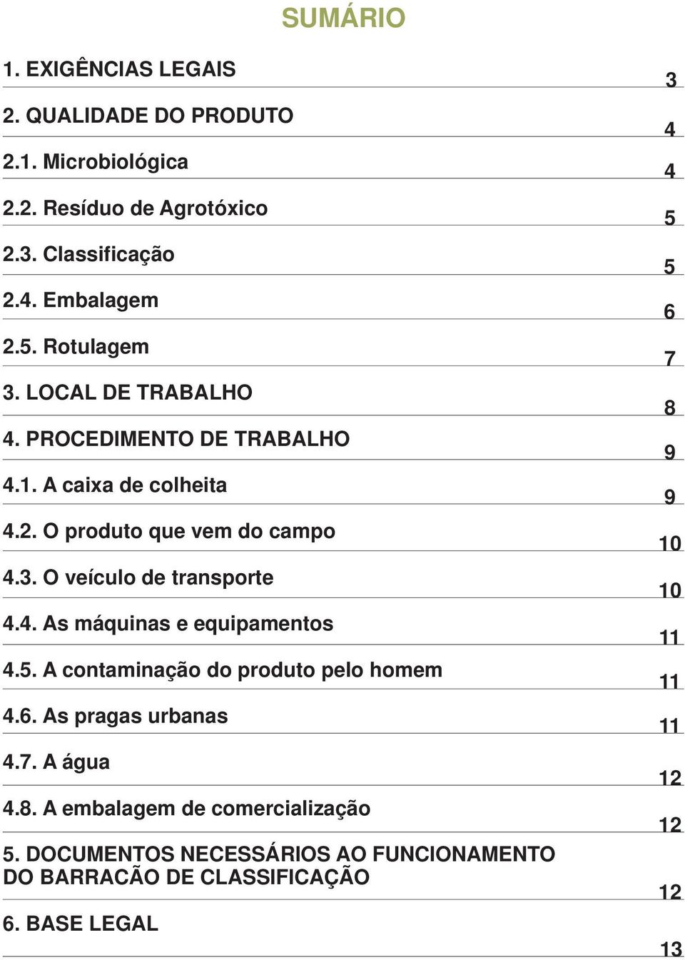 4. As máquinas e equipamentos 4.5. A contaminação do produto pelo homem 4.6. As pragas urbanas 4.7. A água 4.8.