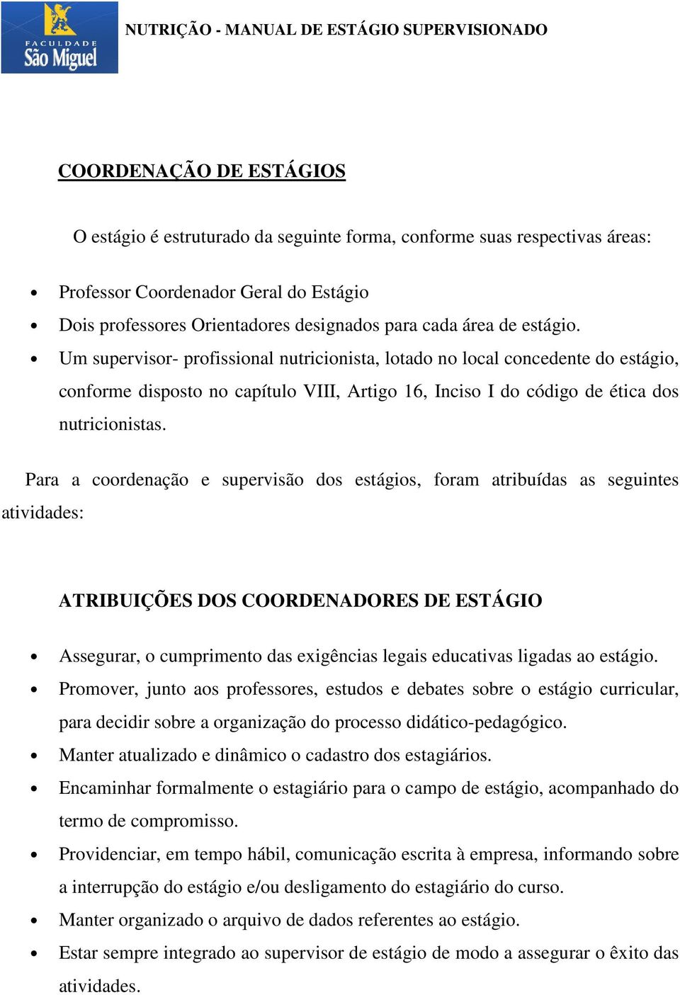 Para a coordenação e supervisão dos estágios, foram atribuídas as seguintes atividades: ATRIBUIÇÕES DOS COORDENADORES DE ESTÁGIO Assegurar, o cumprimento das exigências legais educativas ligadas ao