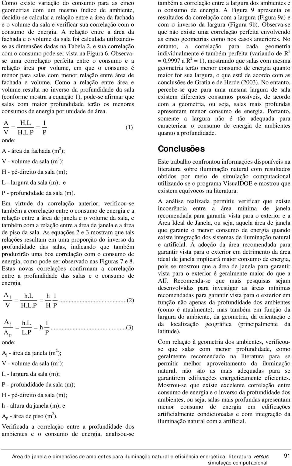 Observase uma correlação perfeita entre o consumo e a relação área por volume, em que o consumo é menor para salas com menor relação entre área de fachada e volume.