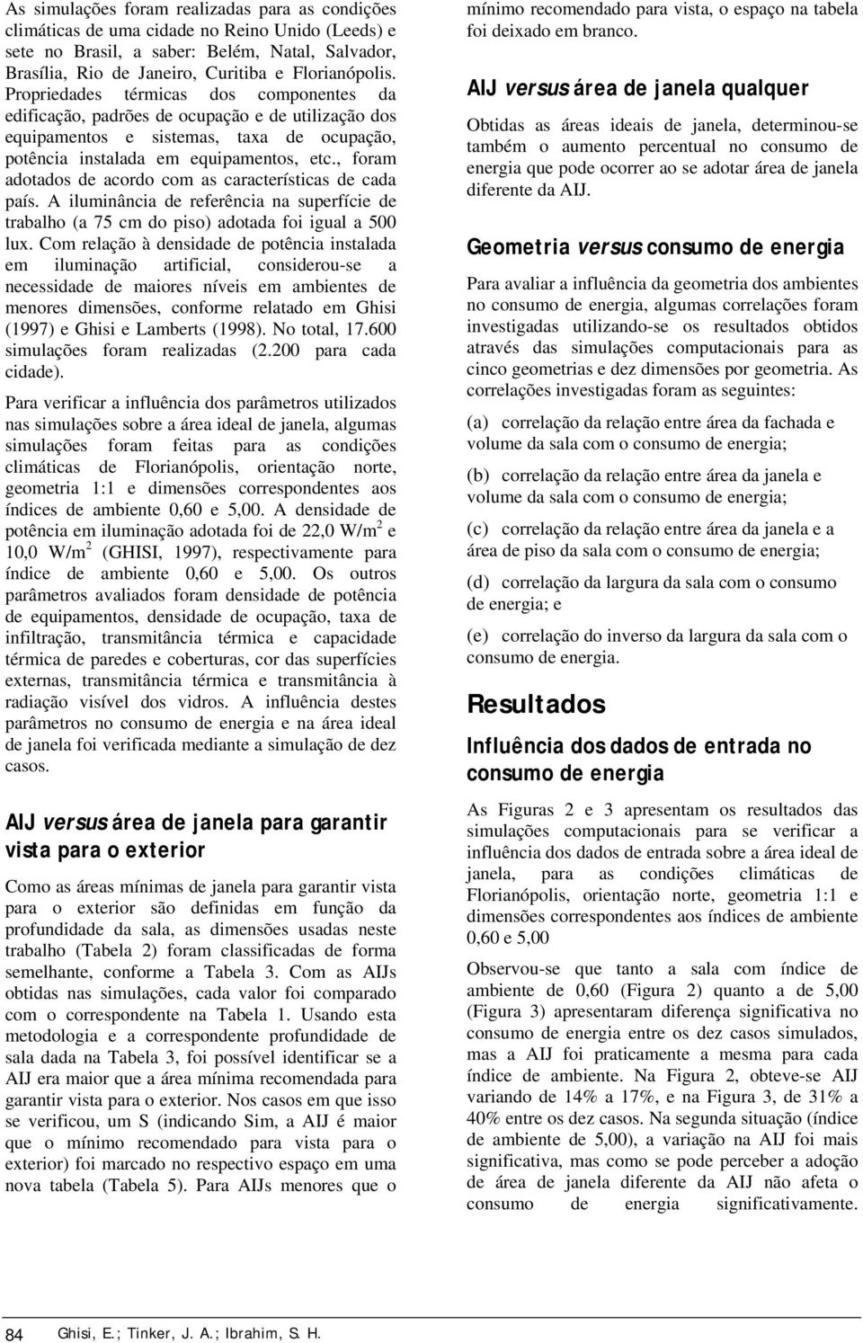 , foram adotados de acordo com as características de cada país. A iluminância de referência na superfície de trabalho (a 75 cm do piso) adotada foi igual a 5 lux.