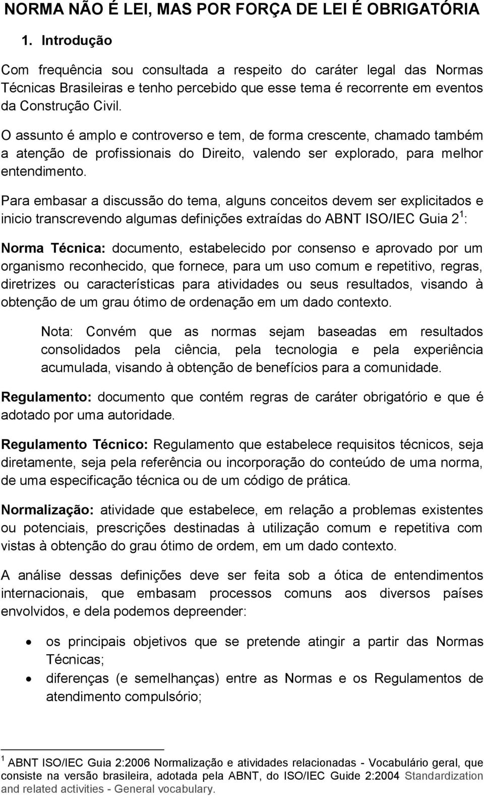 O assunto é amplo e controverso e tem, de forma crescente, chamado também a atenção de profissionais do Direito, valendo ser explorado, para melhor entendimento.