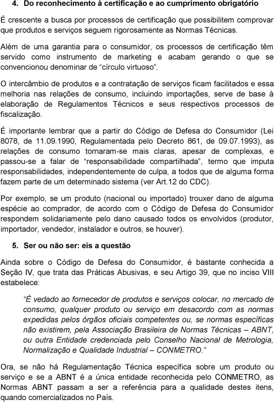 O intercâmbio de produtos e a contratação de serviços ficam facilitados e essa melhoria nas relações de consumo, incluindo importações, serve de base à elaboração de Regulamentos Técnicos e seus