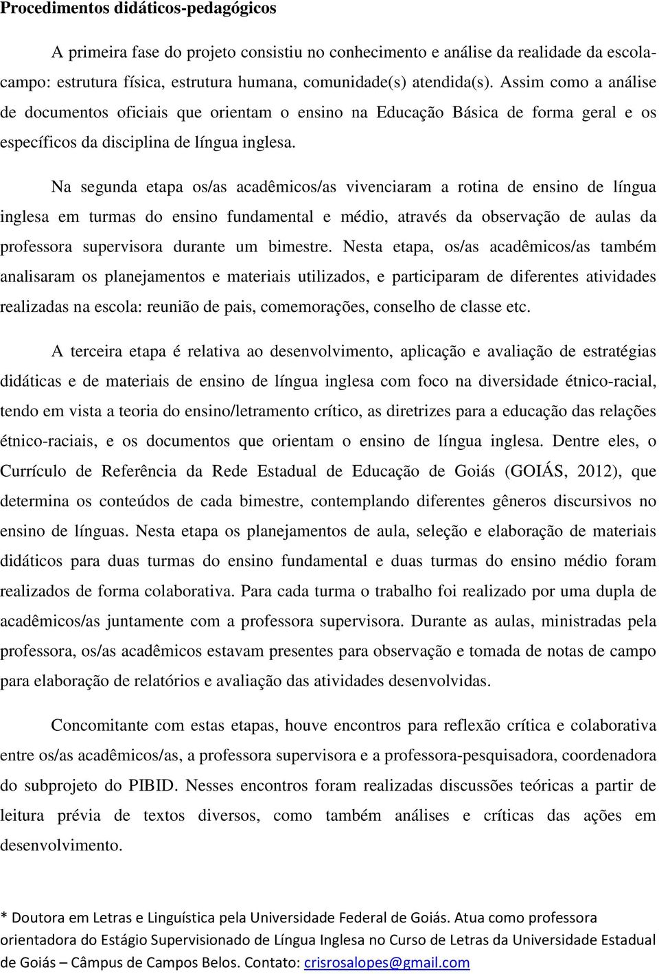 Na segunda etapa os/as acadêmicos/as vivenciaram a rotina de ensino de língua inglesa em turmas do ensino fundamental e médio, através da observação de aulas da professora supervisora durante um