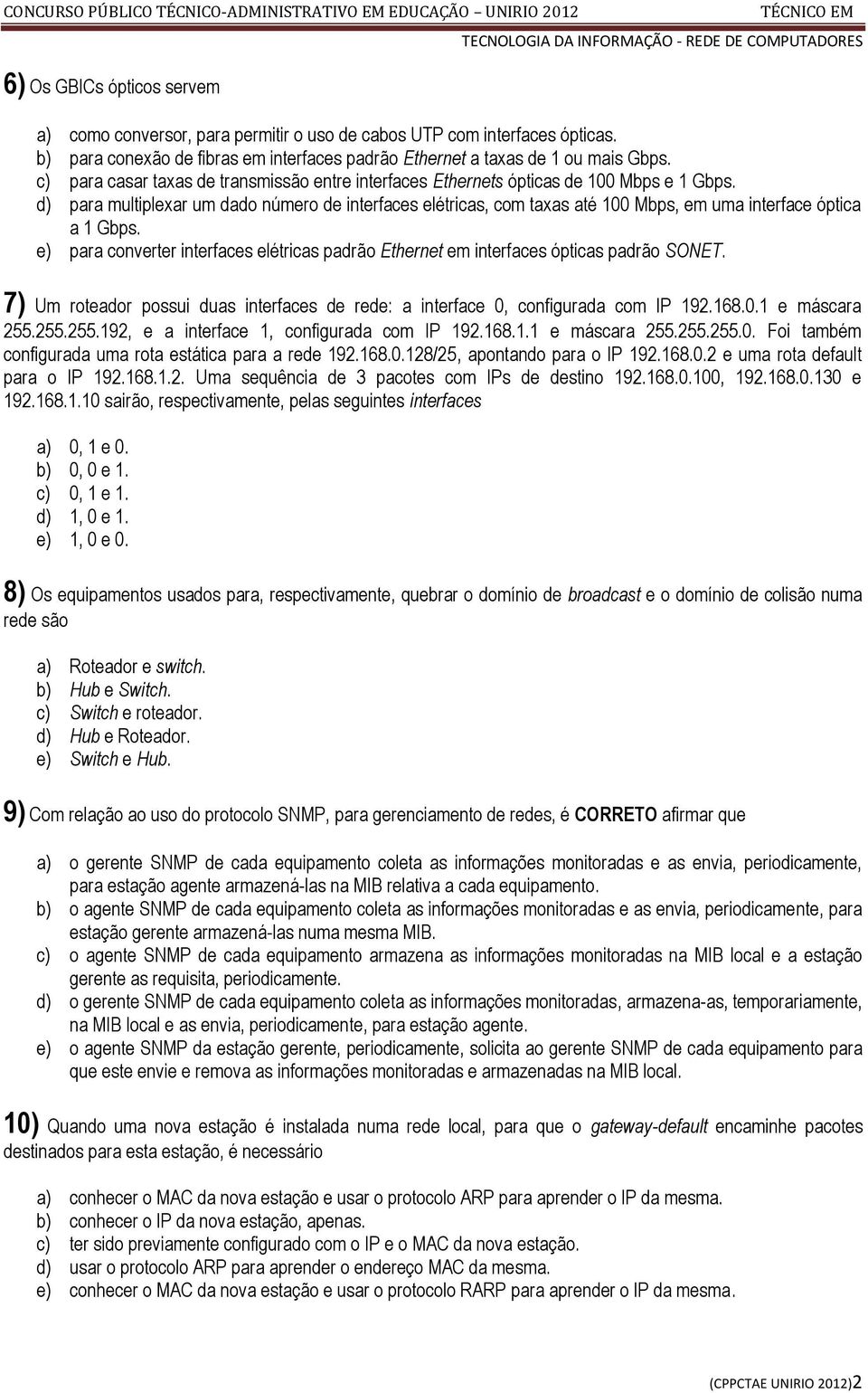 d) para multiplexar um dado número de interfaces elétricas, com taxas até 100 Mbps, em uma interface óptica a 1 Gbps.