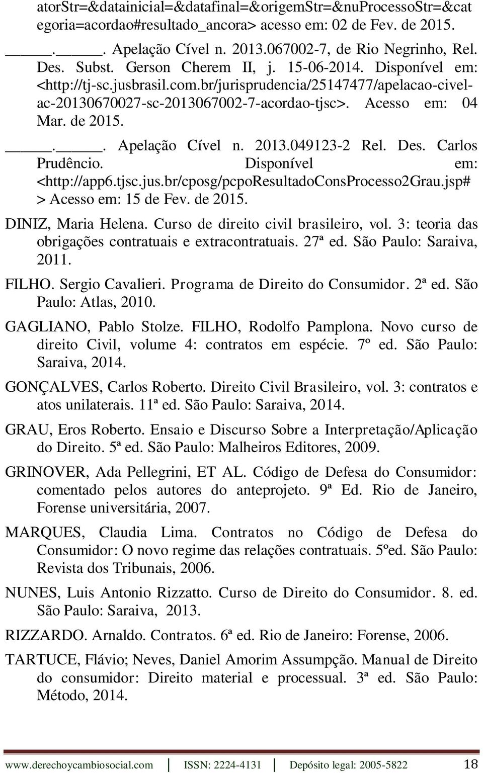 .. Apelação Cível n. 2013.049123-2 Rel. Des. Carlos Prudêncio. Disponível em: <http://app6.tjsc.jus.br/cposg/pcporesultadoconsprocesso2grau.jsp# > Acesso em: 15 de Fev. de 2015. DINIZ, Maria Helena.