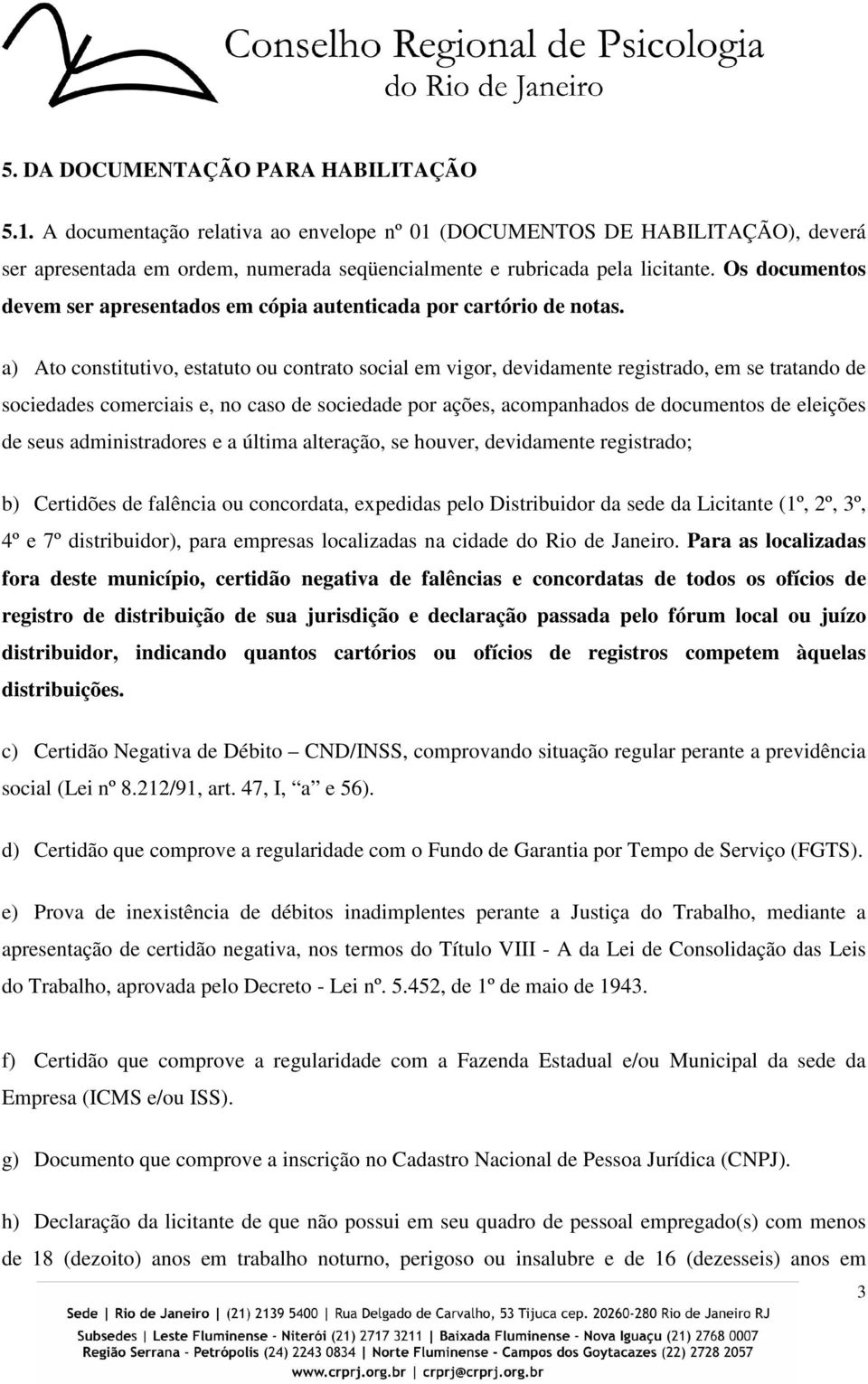 a) Ato constitutivo, estatuto ou contrato social em vigor, devidamente registrado, em se tratando de sociedades comerciais e, no caso de sociedade por ações, acompanhados de documentos de eleições de