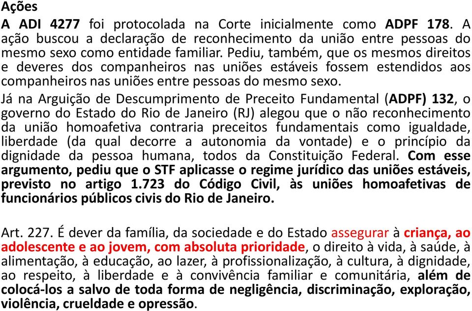 Já na Arguição de Descumprimento de Preceito Fundamental (ADPF) 132, o governo do Estado do Rio de Janeiro (RJ) alegou que o não reconhecimento da união homoafetiva contraria preceitos fundamentais
