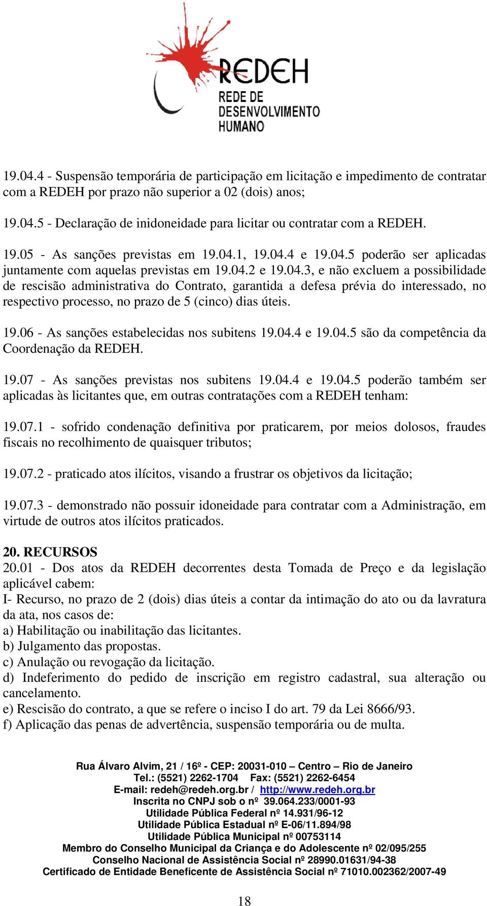 1, 19.04.4 e 19.04.5 poderão ser aplicadas juntamente com aquelas previstas em 19.04.2 e 19.04.3, e não excluem a possibilidade de rescisão administrativa do Contrato, garantida a defesa prévia do interessado, no respectivo processo, no prazo de 5 (cinco) dias úteis.