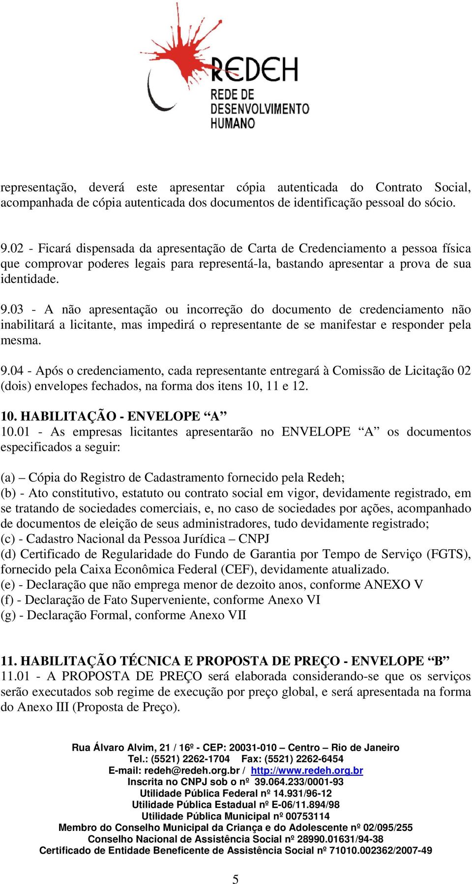 03 - A não apresentação ou incorreção do documento de credenciamento não inabilitará a licitante, mas impedirá o representante de se manifestar e responder pela mesma. 9.