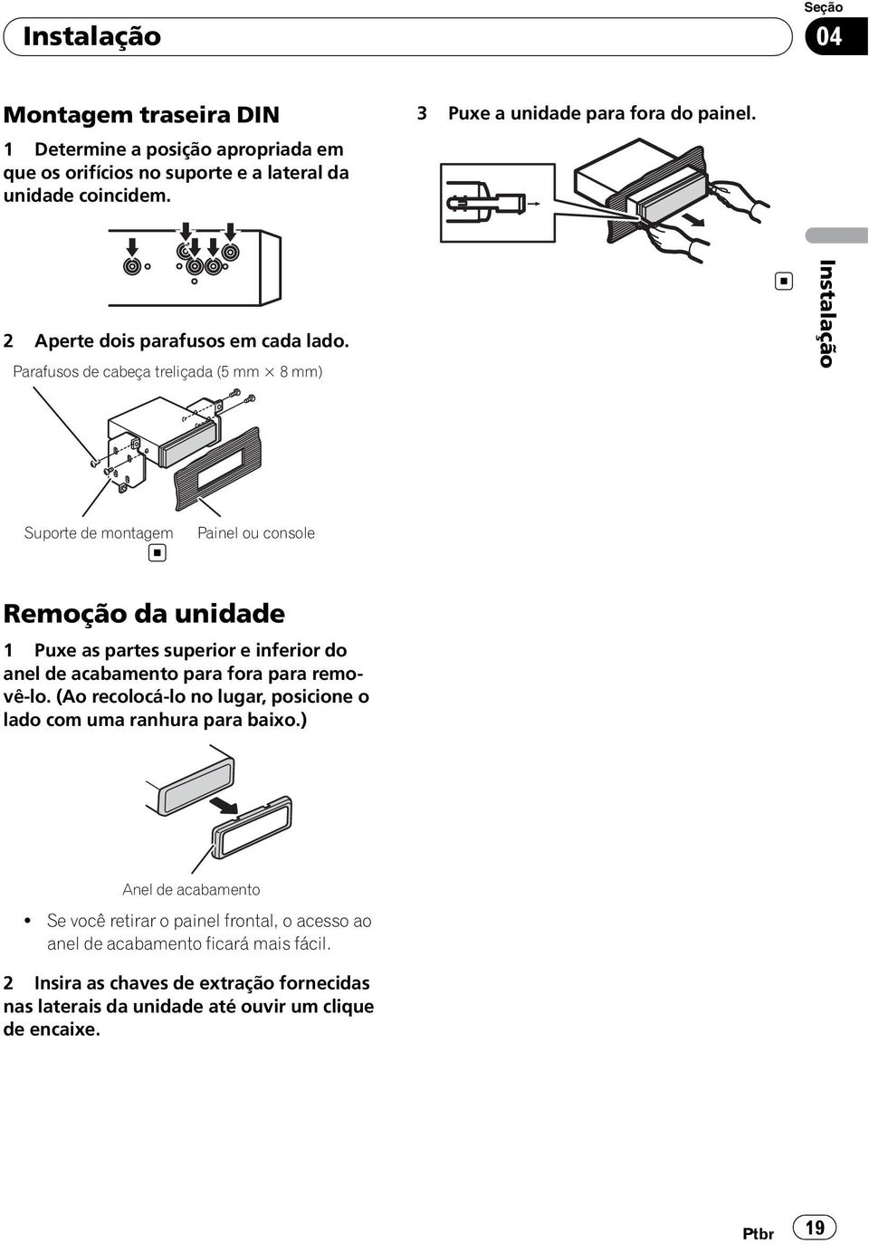 Parafusos de cabeça treliçada (5 mm 8 mm) Instalação Suporte de montagem Painel ou console Remoção da unidade 1 Puxe as partes superior e inferior do anel de acabamento