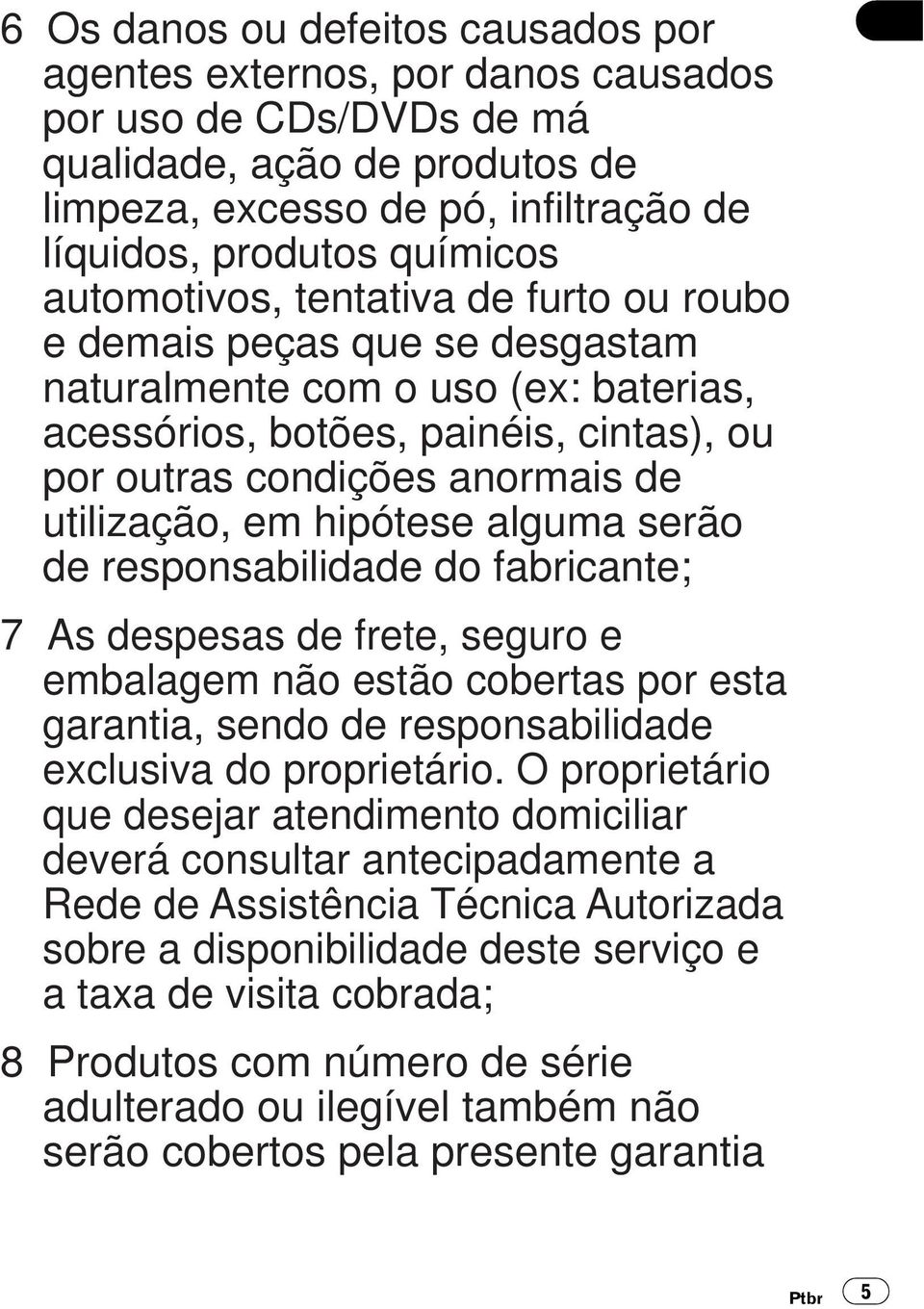 hipótese alguma serão de responsabilidade do fabricante; 7 As despesas de frete, seguro e embalagem não estão cobertas por esta garantia, sendo de responsabilidade exclusiva do proprietário.