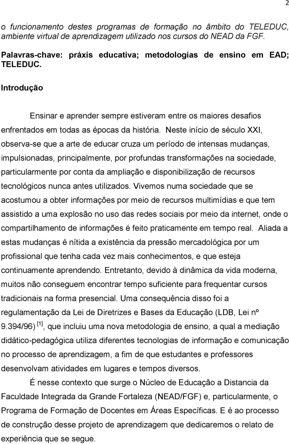 Neste início de século XXI, observa-se que a arte de educar cruza um período de intensas mudanças, impulsionadas, principalmente, por profundas transformações na sociedade, particularmente por conta