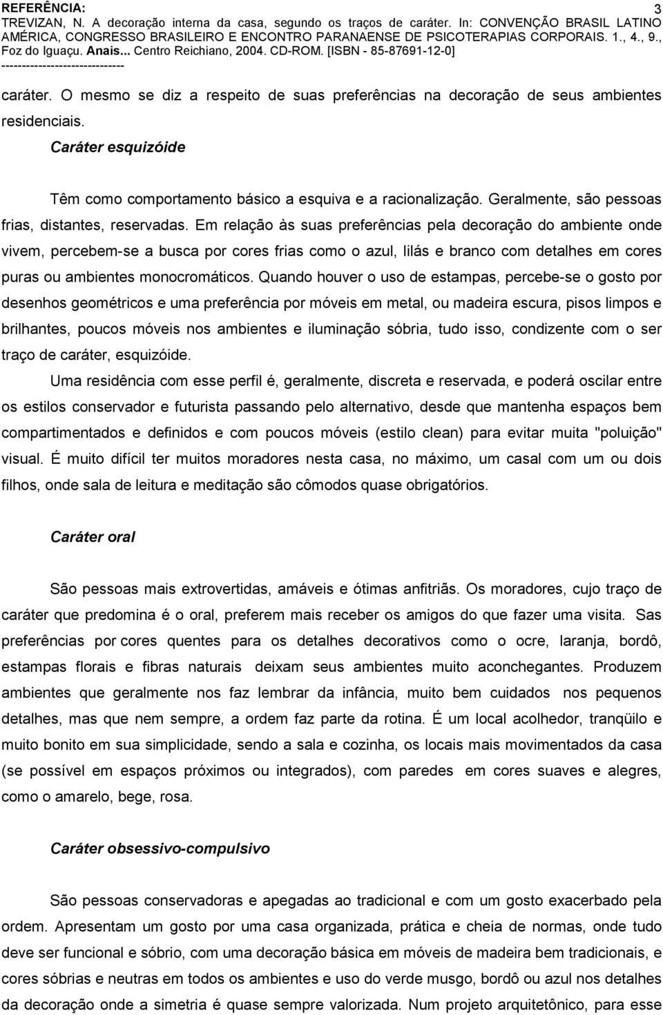 Em relação às suas preferências pela decoração do ambiente onde vivem, percebem-se a busca por cores frias como o azul, lilás e branco com detalhes em cores puras ou ambientes monocromáticos.