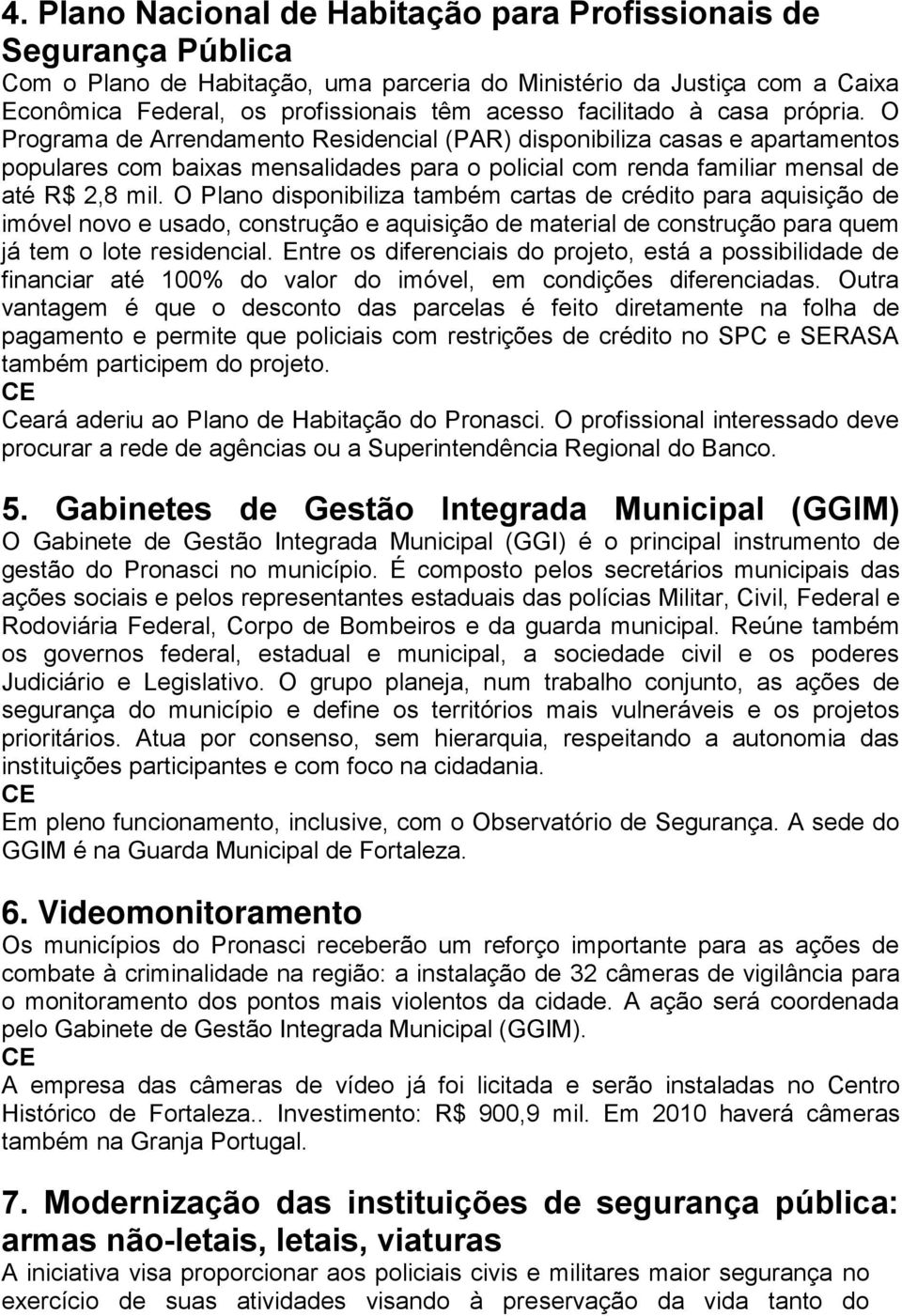 O Programa de Arrendamento Residencial (PAR) disponibiliza casas e apartamentos populares com baixas mensalidades para o policial com renda familiar mensal de até R$ 2,8 mil.