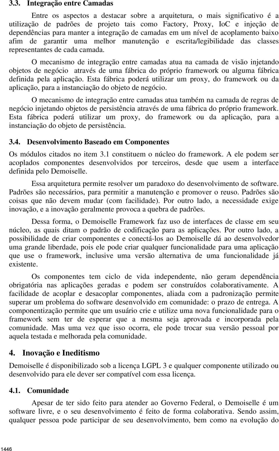 O mecanismo de integração entre camadas atua na camada de visão injetando objetos de negócio através de uma fábrica do próprio framework ou alguma fábrica definida pela aplicação.