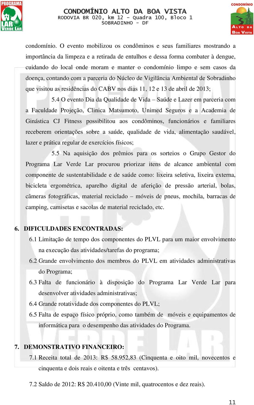 limpo e sem casos da doença, contando com a parceria do Núcleo de Vigilância Ambiental de Sobradinho que visitou as residências do CABV nos dias 11, 12 e 13 de abril de 2013; 5.