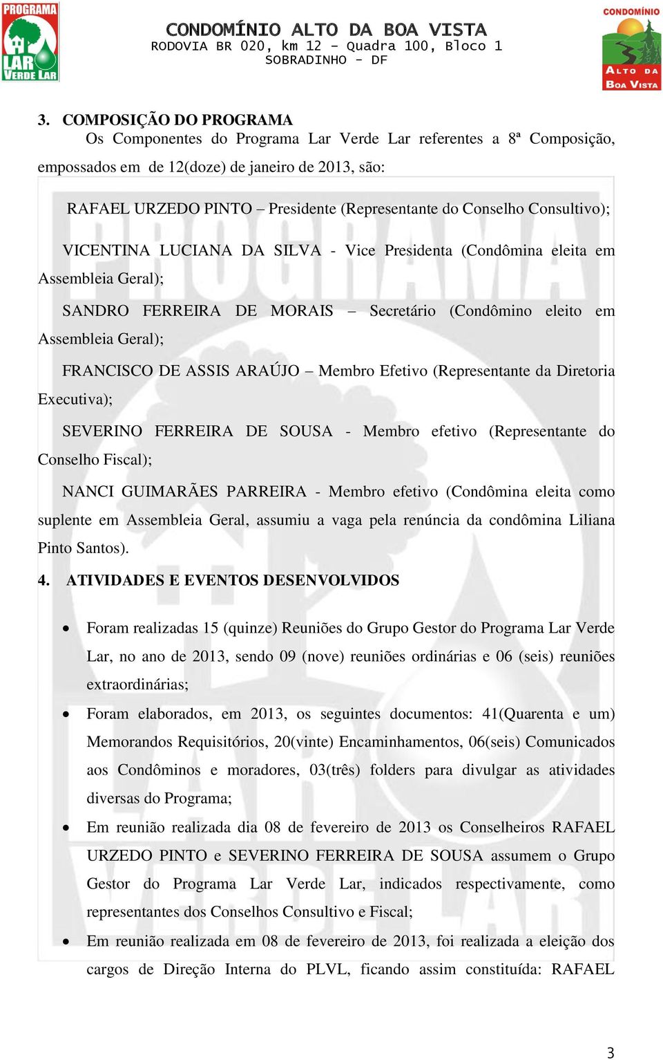 ASSIS ARAÚJO Membro Efetivo (Representante da Diretoria Executiva); SEVERINO FERREIRA DE SOUSA - Membro efetivo (Representante do Conselho Fiscal); NANCI GUIMARÃES PARREIRA - Membro efetivo