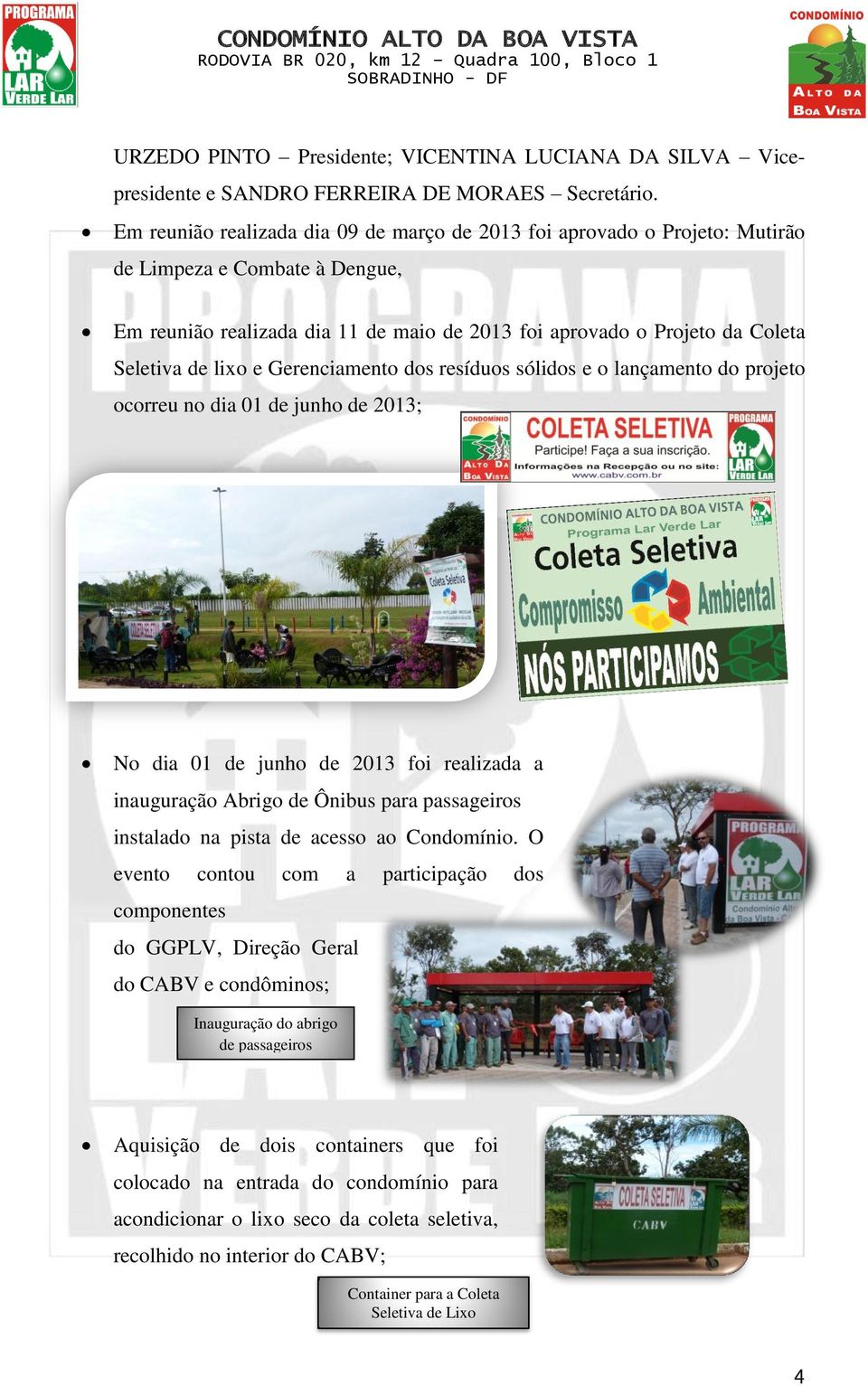 lixo e Gerenciamento dos resíduos sólidos e o lançamento do projeto ocorreu no dia 01 de junho de 2013; No dia 01 de junho de 2013 foi realizada a inauguração Abrigo de Ônibus para passageiros