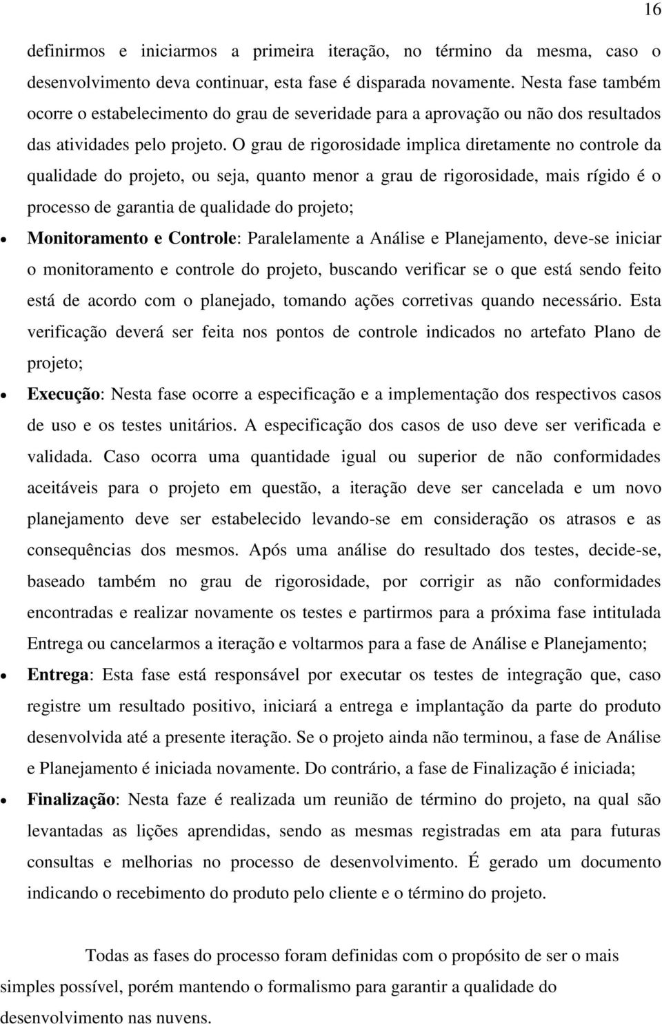 O grau de rigorosidade implica diretamente no controle da qualidade do projeto, ou seja, quanto menor a grau de rigorosidade, mais rígido é o processo de garantia de qualidade do projeto;