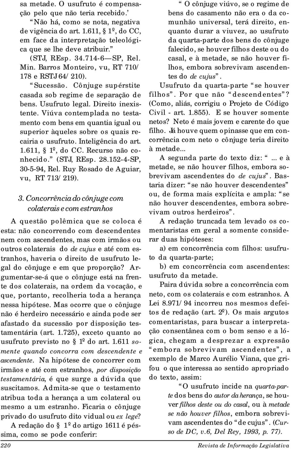 Viúva contemplada no testamento com bens em quantia igual ou superior àqueles sobre os quais recairia o usufruto. Inteligência do art. 1.611, 1º, do CC. Recurso não conhecido. (STJ, REsp. 28.