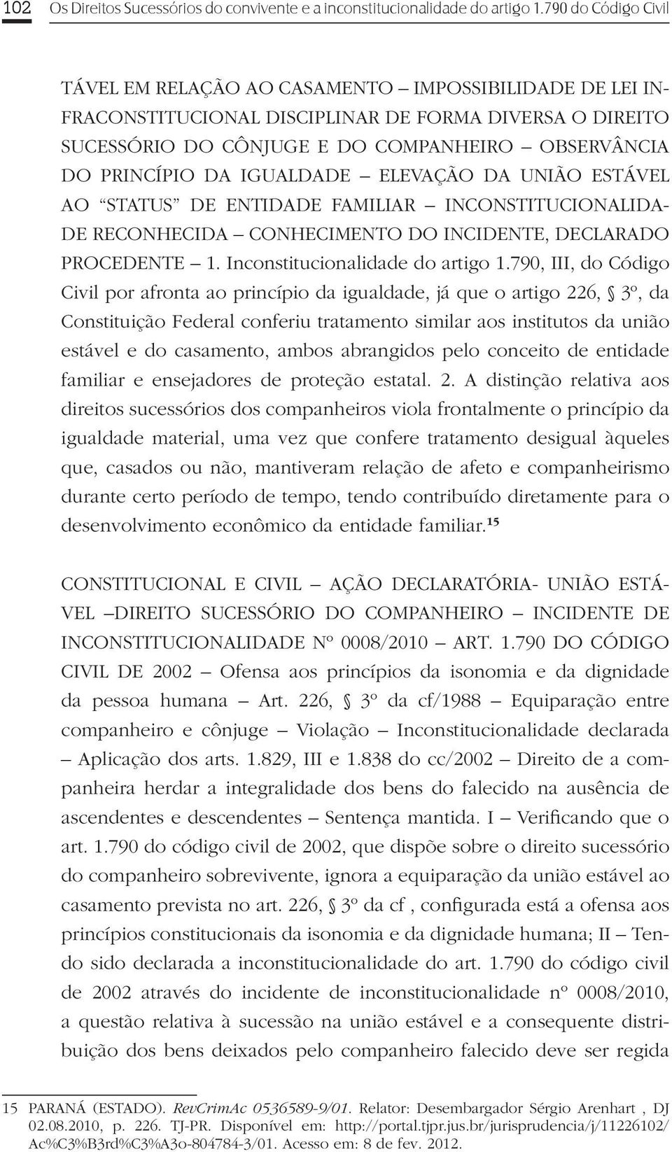 DA IGUALDADE ELEVAÇÃO DA UNIÃO ESTÁVEL AO STATUS DE ENTIDADE FAMILIAR INCONSTITUCIONALIDA- DE RECONHECIDA CONHECIMENTO DO INCIDENTE, DECLARADO PROCEDENTE 1. Inconstitucionalidade do artigo 1.