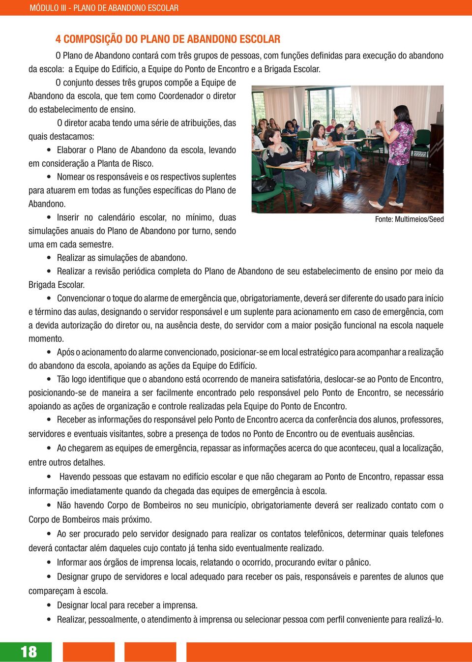 O diretor acaba tendo uma série de atribuições, das quais destacamos: Elaborar o Plano de Abandono da escola, levando em consideração a Planta de Risco.