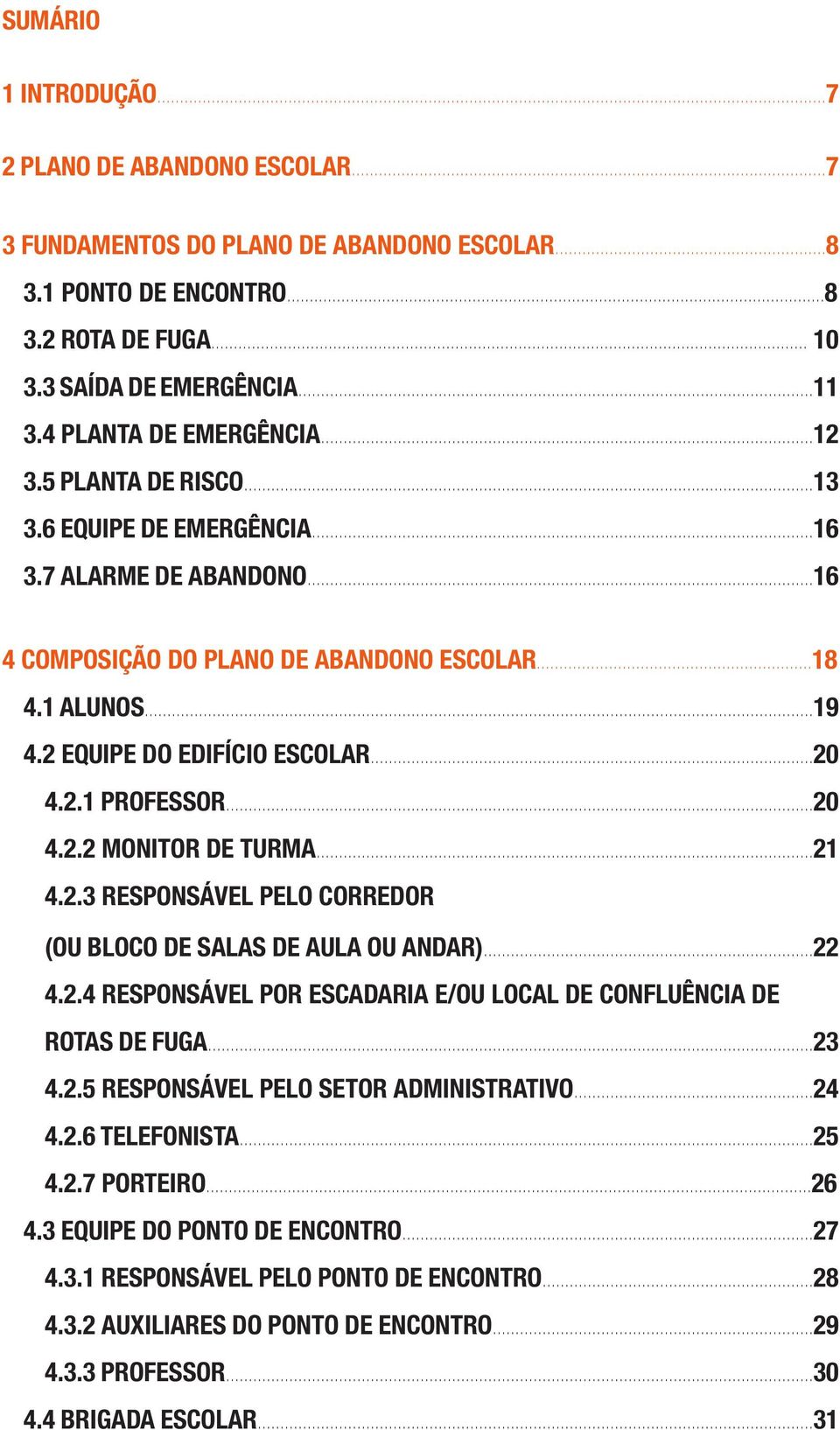 2 EQUIPE DO EDIFÍCIO ESCOLAR...20 4.2.1 PROFESSOR...20 4.2.2 MONITOR DE TURMA...21 4.2.3 RESPONSÁVEL PELO CORREDOR (OU BLOCO DE SALAS DE AULA OU ANDAR)...22 4.2.4 RESPONSÁVEL POR ESCADARIA E/OU LOCAL DE CONFLUÊNCIA DE ROTAS DE FUGA.