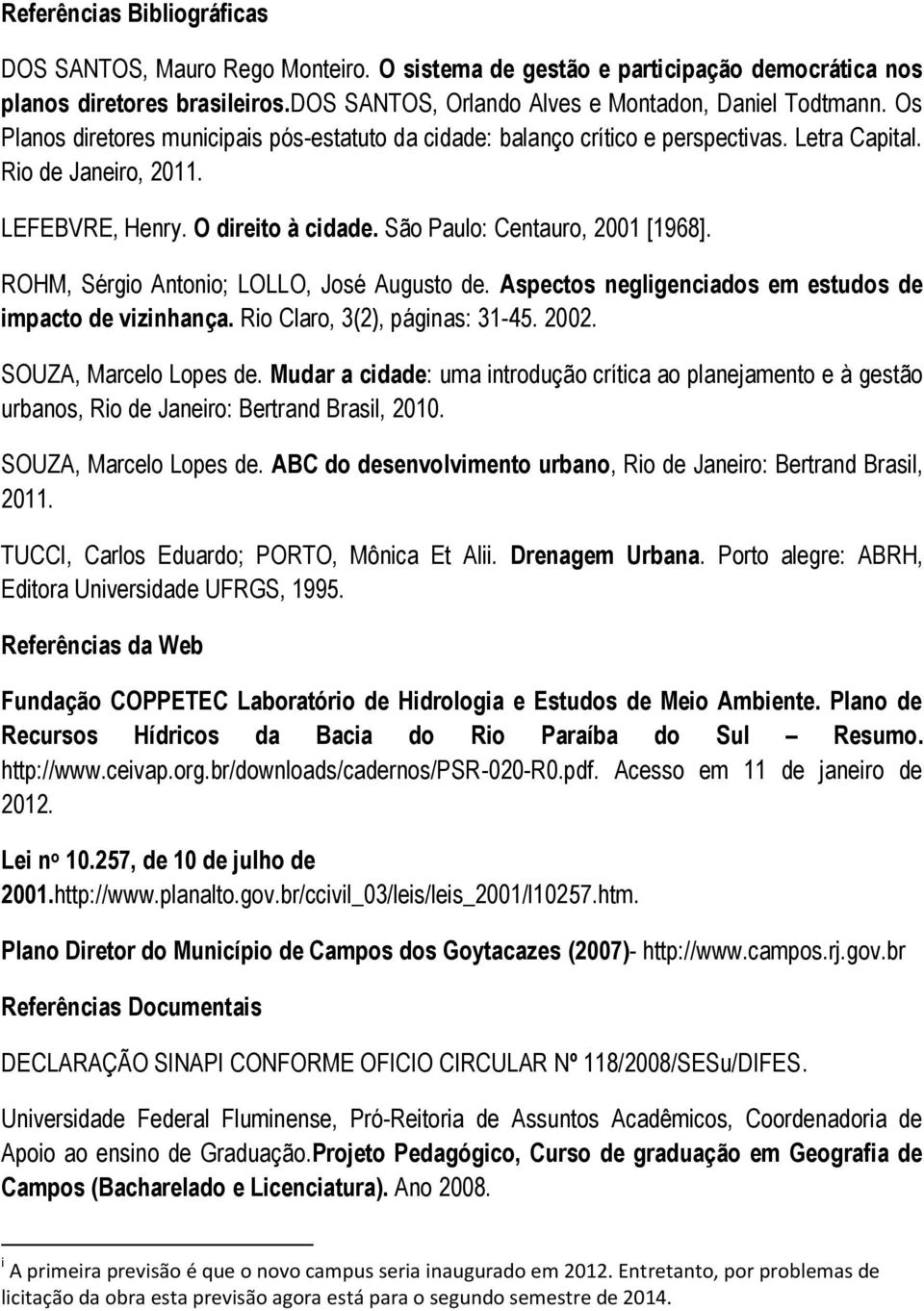 ROHM, Sérgio Antonio; LOLLO, José Augusto de. Aspectos negligenciados em estudos de impacto de vizinhança. Rio Claro, 3(2), páginas: 31-45. 2002. SOUZA, Marcelo Lopes de.