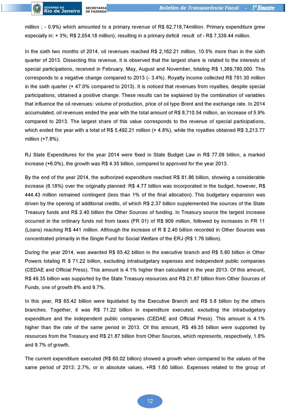 Dissecting this revenue, it is observed that the largest share is related to the interests of special participations, received in February, May, August and November, totaling R$ 1,369,780,000.