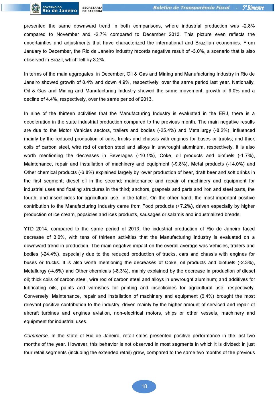 From January to December, the Rio de Janeiro industry records negative result of -3.0%, a scenario that is also observed in Brazil, which fell by 3.2%.