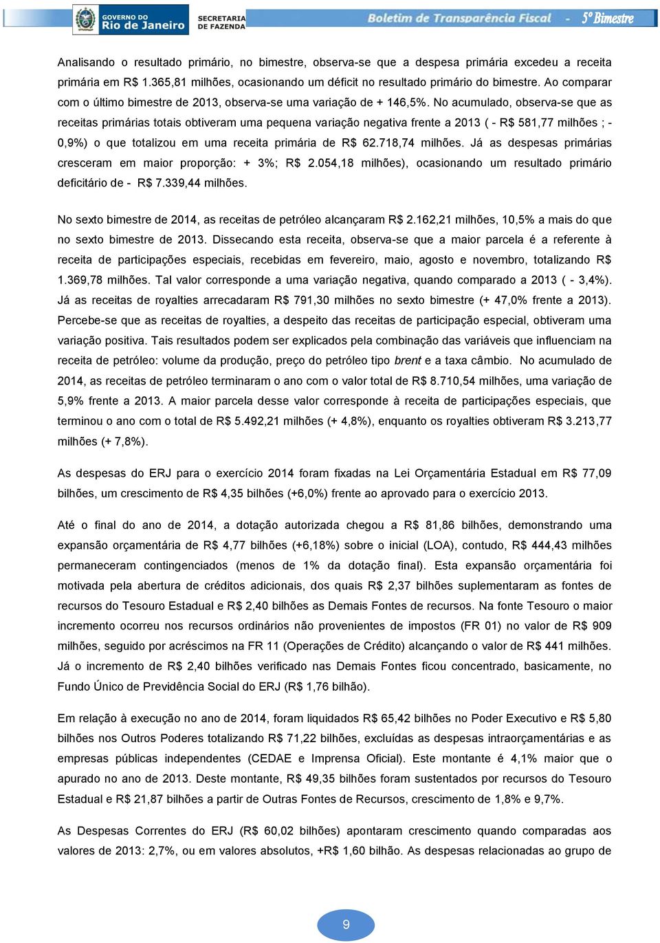 No acumulado, observa-se que as receitas primárias totais obtiveram uma pequena variação negativa frente a 2013 ( - R$ 581,77 milhões ; - 0,9%) o que totalizou em uma receita primária de R$ 62.