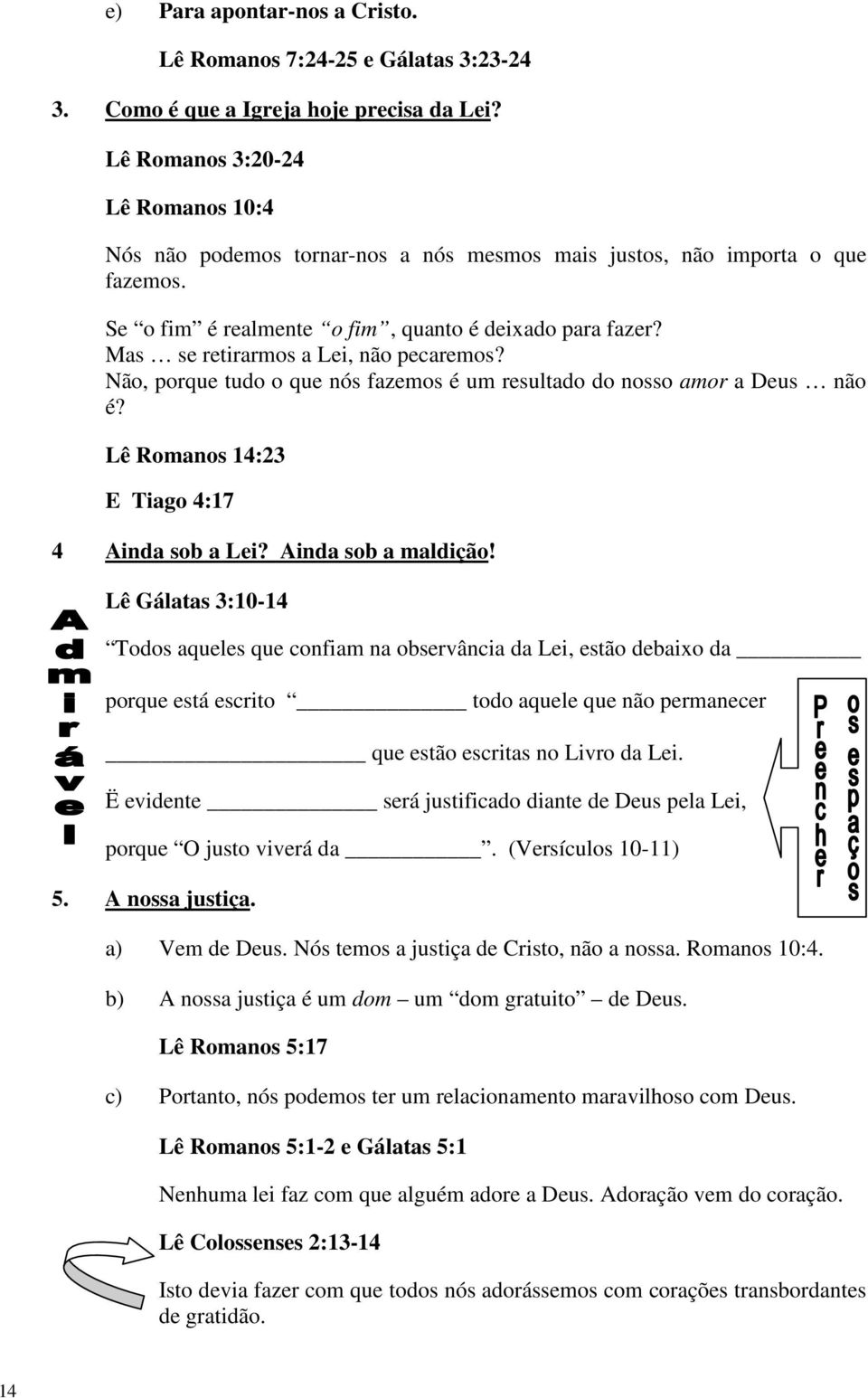 Mas se retirarmos a Lei, não pecaremos? Não, porque tudo o que nós fazemos é um resultado do nosso amor a Deus não é? Lê Romanos 14:23 E Tiago 4:17 4 Ainda sob a Lei? Ainda sob a maldição!