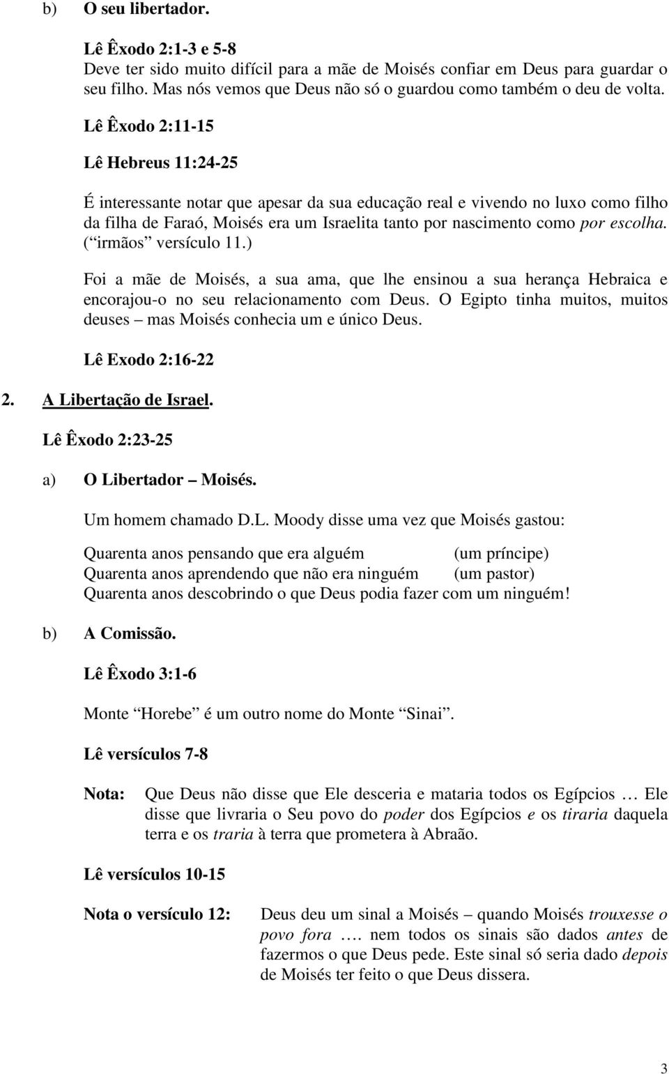 ( irmãos versículo 11.) Foi a mãe de Moisés, a sua ama, que lhe ensinou a sua herança Hebraica e encorajou-o no seu relacionamento com Deus.