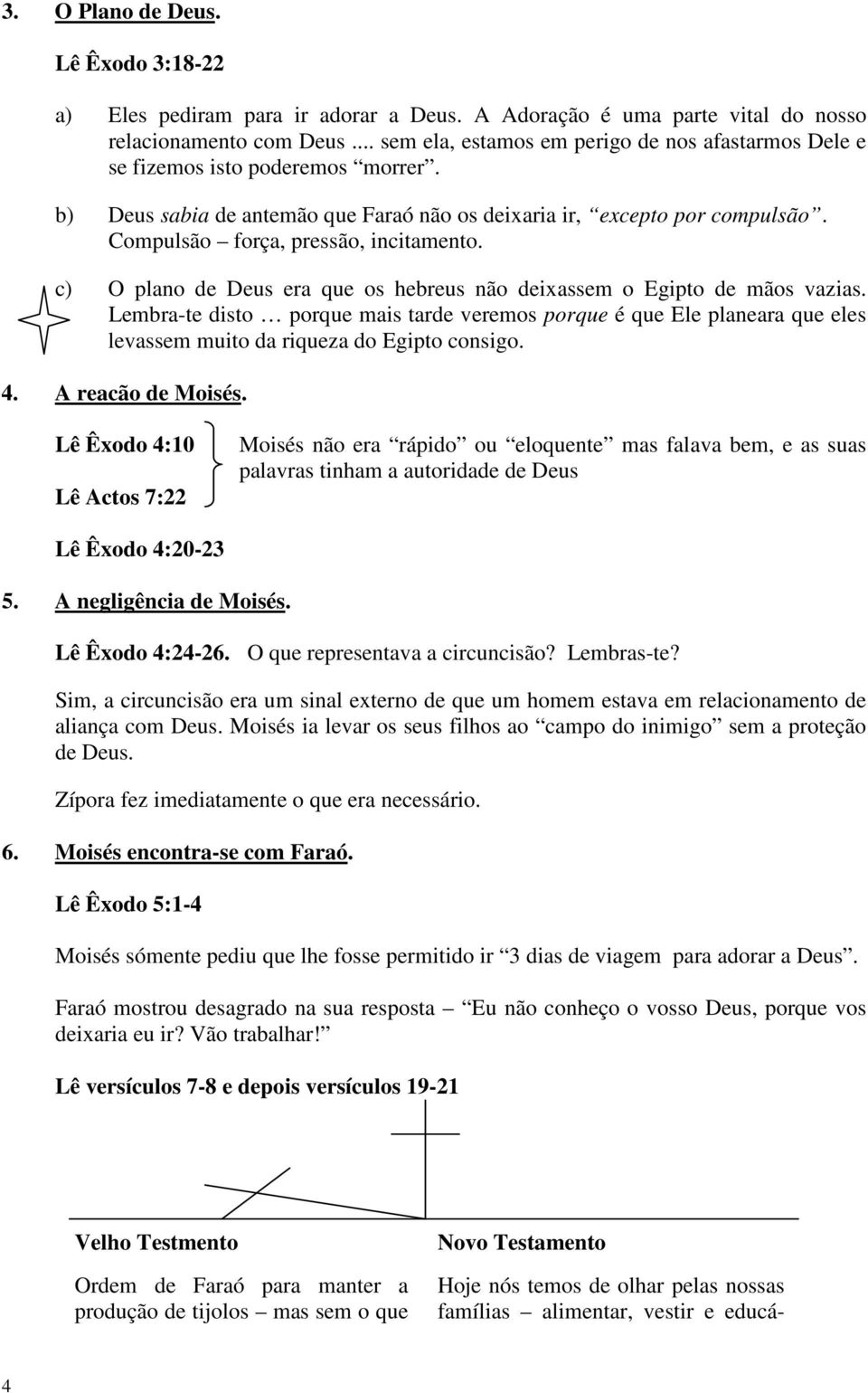 Compulsão força, pressão, incitamento. c) O plano de Deus era que os hebreus não deixassem o Egipto de mãos vazias.