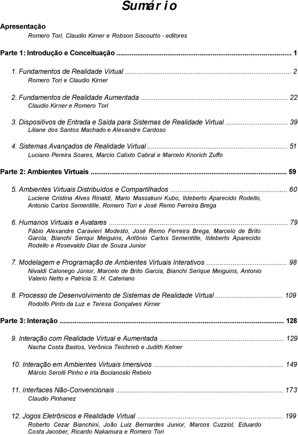 Sistemas Avançados de Realidade Virtual... 51 Luciano Pereira Soares, Marcio Calixto Cabral e Marcelo Knorich Zuffo Parte 2: Ambientes Virtuais... 59 5.