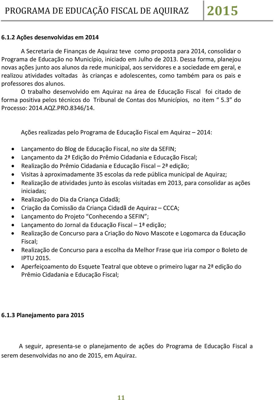 professores dos alunos. O trabalho desenvolvido em Aquiraz na área de Educação Fiscal foi citado de forma positiva pelos técnicos do Tribunal de Contas dos Municípios, no item 5.3 do Processo: 2014.