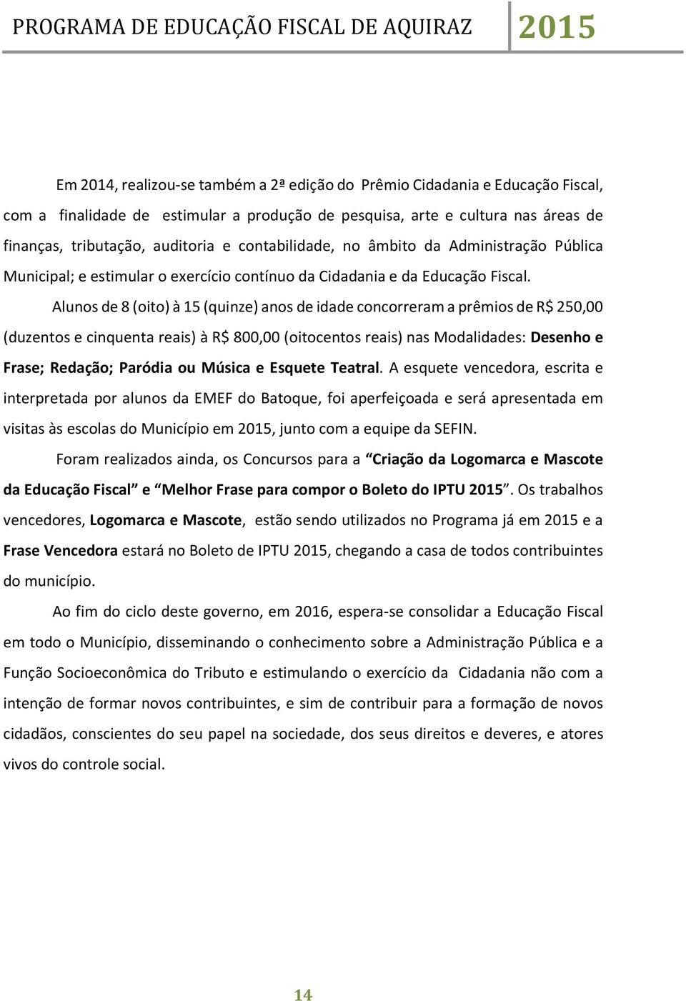 Alunos de 8 (oito) à 15 (quinze) anos de idade concorreram a prêmios de R$ 250,00 (duzentos e cinquenta reais) à R$ 800,00 (oitocentos reais) nas Modalidades: Desenho e Frase; Redação; Paródia ou