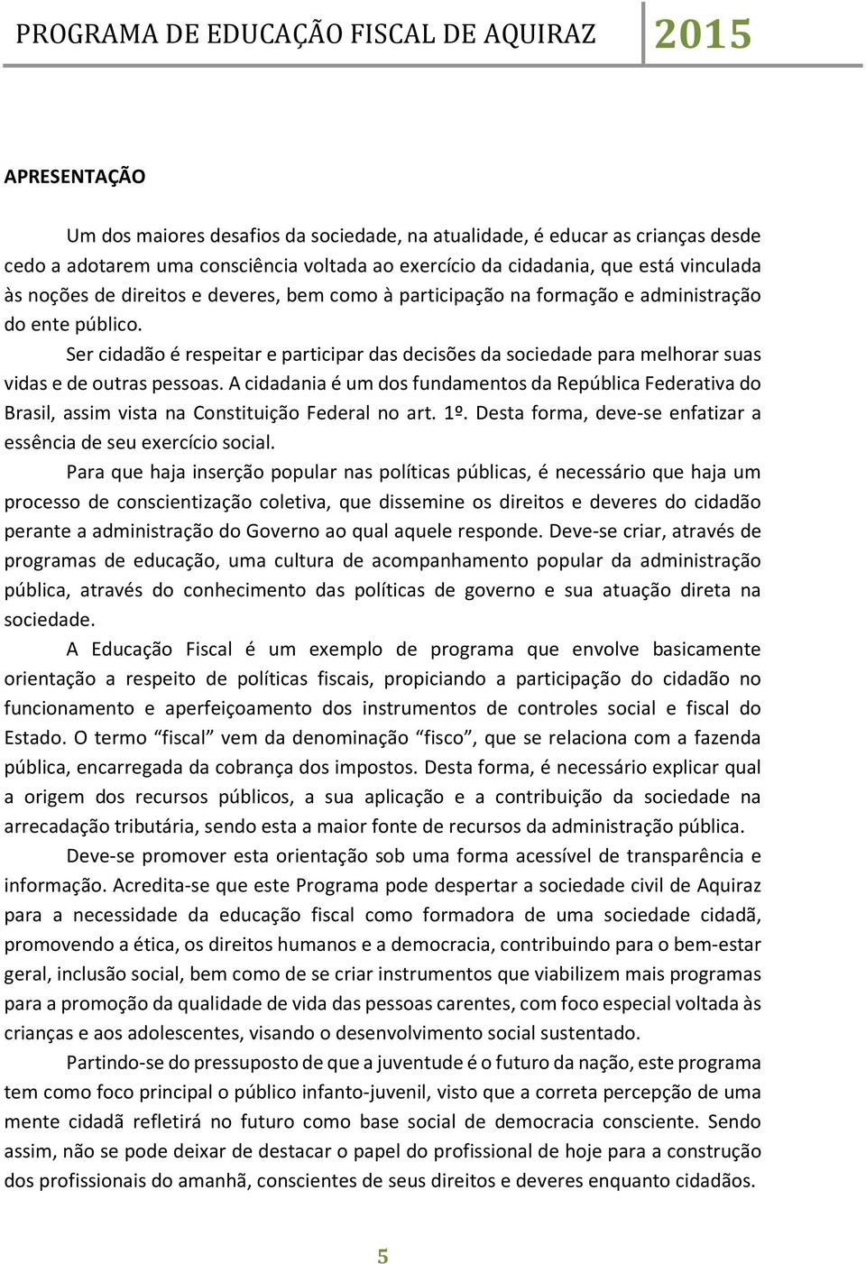 A cidadania é um dos fundamentos da República Federativa do Brasil, assim vista na Constituição Federal no art. 1º. Desta forma, deve-se enfatizar a essência de seu exercício social.