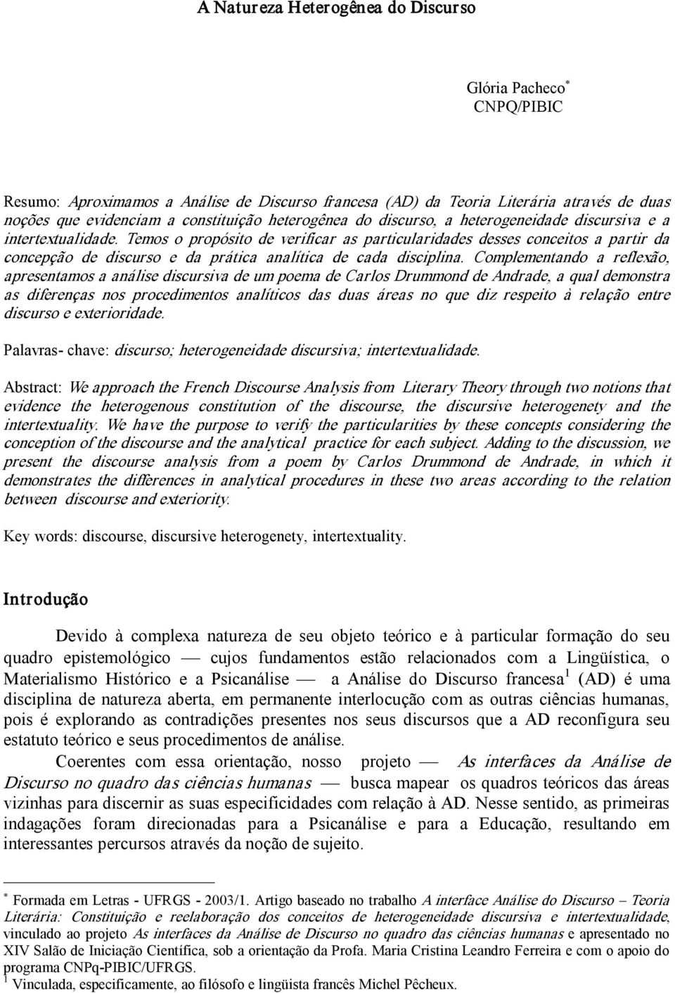 Temos o propósito de verificar as particularidades desses conceitos a partir da concepção de discurso e da prática analítica de cada disciplina.