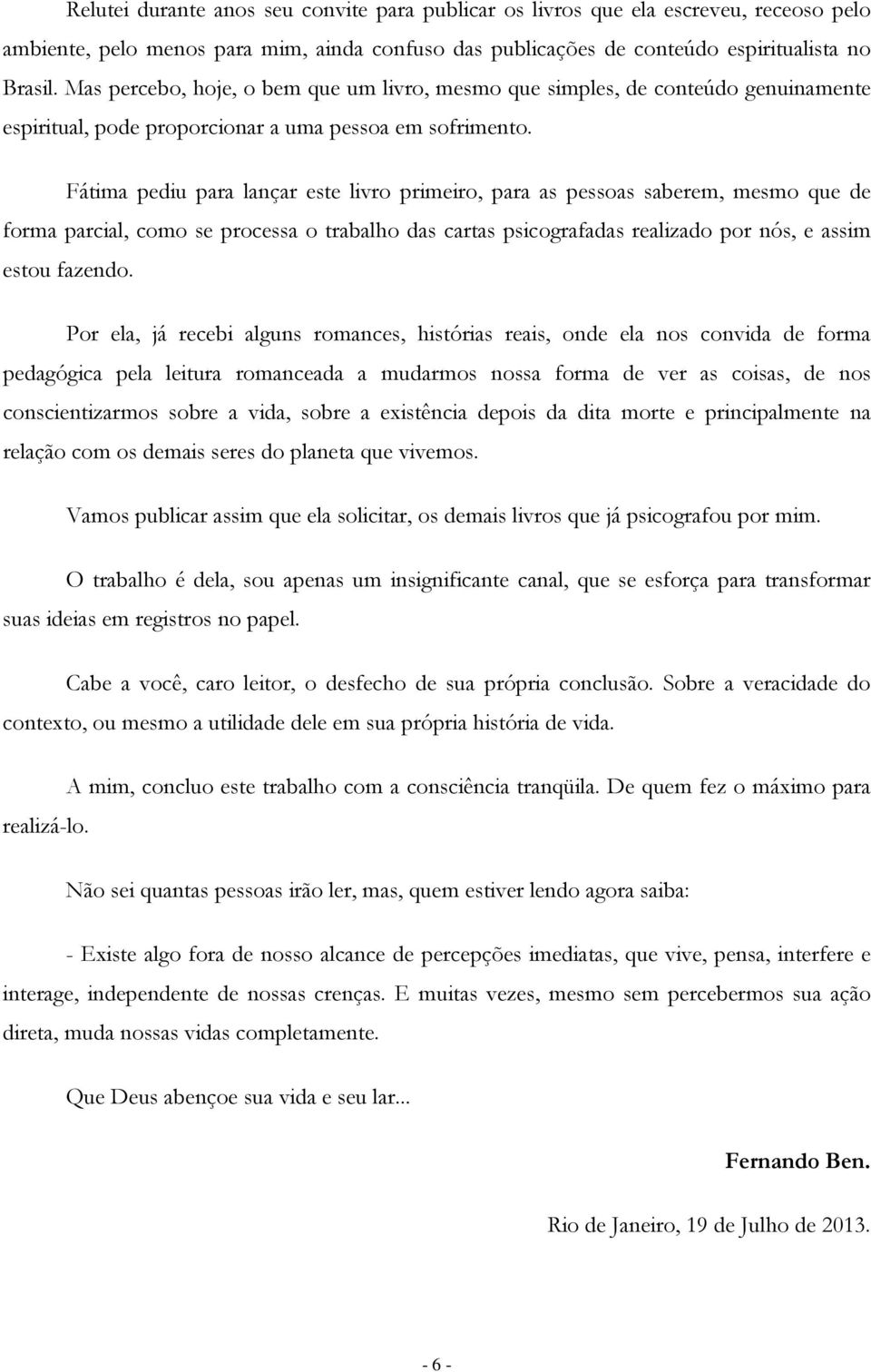 Fátima pediu para lançar este livro primeiro, para as pessoas saberem, mesmo que de forma parcial, como se processa o trabalho das cartas psicografadas realizado por nós, e assim estou fazendo.