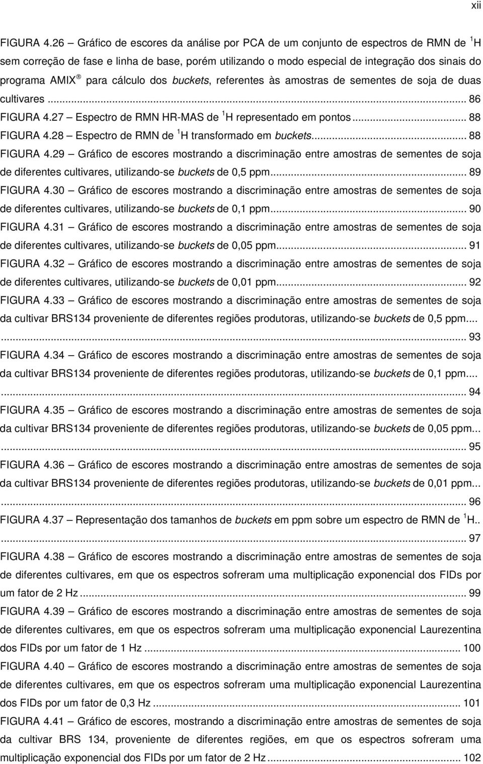 para cálculo dos buckets, referentes às amostras de sementes de soja de duas cultivares... 86 FIGURA 4.27 Espectro de RMN HR-MAS de 1 H representado em pontos... 88 FIGURA 4.