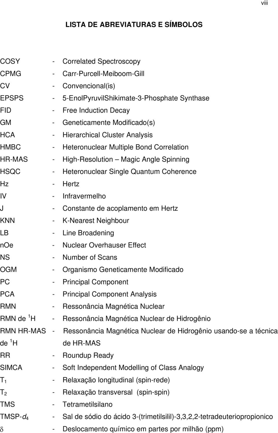 Quantum Coherence Hz - Hertz IV - Infravermelho J - Constante de acoplamento em Hertz KNN - K-Nearest Neighbour LB - Line Broadening noe - Nuclear Overhauser Effect NS - Number of Scans OGM -